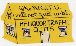 Woman’s Christian Temperance Union -- The W.C.T.U. Will Not Quit Until The Liquor Traffic Quits