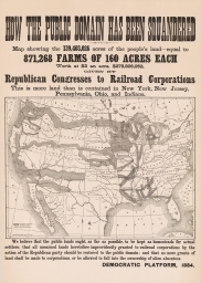 How the Public Domain Has Been Squandered. Map showing the 139,403,026 acres of the people's land -- equal to 871,268 farms of 160 acres each. Worth a $2 an acre, $278,806,052, given by Republican Congresses to Railroad Corporations. This is more land than is contained in New York, New Jersey, Pennsylvania, Ohio, and Indiana.